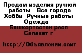 Продам изделия ручной работы - Все города Хобби. Ручные работы » Одежда   . Башкортостан респ.,Салават г.